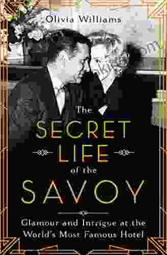 The Secret Life Of The Savoy: Glamour And Intrigue At The World S Most Famous Hotel