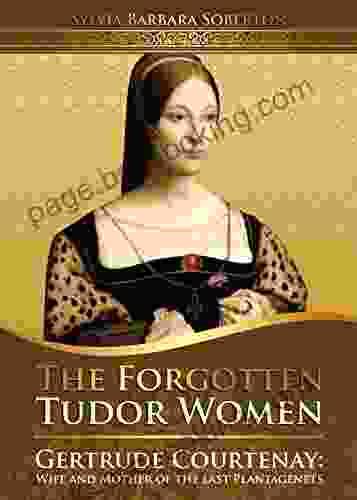 The Forgotten Tudor Women: Gertrude Courtenay: Wife And Mother Of The Last Plantagenets